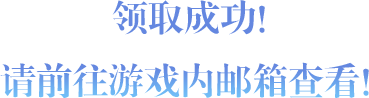  领取成功！ 请前往游戏内邮箱查看！